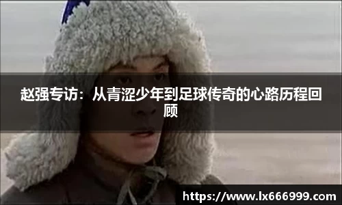 赵强专访：从青涩少年到足球传奇的心路历程回顾