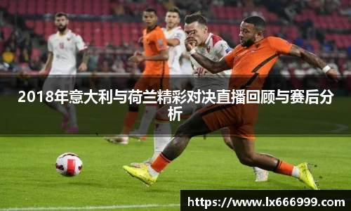 2018年意大利与荷兰精彩对决直播回顾与赛后分析